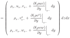 $\displaystyle = \left( \begin{array}{c} \rho_{y -}u_{y -}v_{y -}+ \left. \dfrac...
...rtial (\rho v w)}{\partial y} \right\vert _ {{y -}} dy \end{array} \right) dzdx$