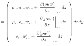 $\displaystyle = \left( \begin{array}{c} \rho_{z -}u_{z -}w_{z -}+ \left. \dfrac...
...tial (\rho w^2 )}{\partial z} \right\vert _ {{z -}} dz \end{array} \right) dxdy$