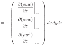 $\displaystyle = - \left( \begin{array}{c} \left. \dfrac{\partial (\rho u w)}{\p...
...rtial (\rho w^2 )}{\partial z} \right\vert _ {{z -}} \end{array} \right) dxdydz$