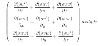 $\displaystyle - \left( \begin{array}{c} \dfrac{\partial (\rho u^2 )}{\partial x...
...artial y} + \dfrac{\partial (\rho w^2 )}{\partial z} \end{array} \right) dxdydz$