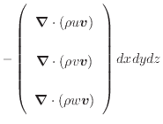 $\displaystyle - \left( \begin{array}{c} \bm{\nabla} \cdot (\rho u \bm{v}) \vspa...
...) \vspace{.5em}  \bm{\nabla} \cdot (\rho w \bm{v}) \end{array} \right) dxdydz$