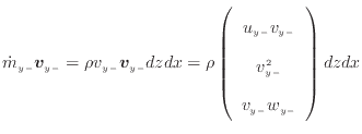 $\displaystyle \dot{m}_{y -}\bm{v}_{y -}= \rho v_{y -}\bm{v}_{y -}dzdx = \rho \l...
...array}{c} u_{y -}v_{y -} v_{y -}^2  v_{y -}w_{y -} \end{array} \right) dzdx$