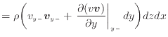 $\displaystyle = \rho \bigg( v_{y -}\bm{v}_{y -}+ \left. \frac{\partial (v\bm{v})}{\partial y} \right\vert _ {{y -}} dy \bigg) dzdx$