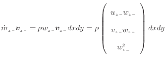 $\displaystyle \dot{m}_{z -}\bm{v}_{z -}= \rho w_{z -}\bm{v}_{z -}dxdy = \rho \l...
...{array}{c} u_{z -}w_{z -} v_{z -}w_{z -} w_{z -}^2 \end{array} \right) dxdy$