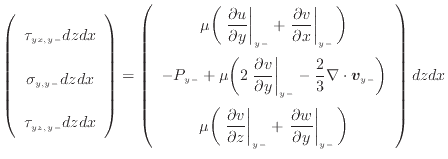 $\displaystyle \left( \begin{array}{c} \tau_{yx, {y -}} dzdx \vspace{.5em} \s...
...c{\partial w}{\partial y} \right\vert _ {{y -}} \bigg) \end{array} \right) dzdx$