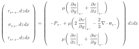 $\displaystyle \left( \begin{array}{c} \tau_{yx, {y -}} dzdx \vspace{.5em}  \s...
...c{\partial w}{\partial y} \right\vert _ {{y -}} \bigg) \end{array} \right) dzdx$