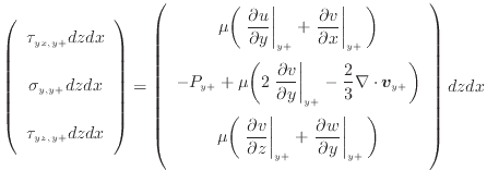 $\displaystyle \left( \begin{array}{c} \tau_{yx, {y +}} dzdx \vspace{.5em}  \s...
...rtial y} \right\vert _ {{y +}} \bigg) \vspace{.5em}  \end{array} \right) dzdx$