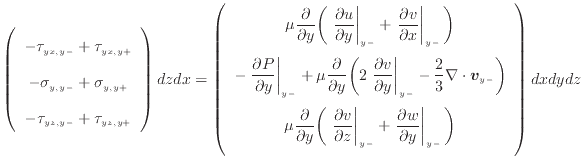 $\displaystyle \left( \begin{array}{c} - \tau_{yx, {y -}} + \tau_{yx, {y +}}  ...
...ial y} \right\vert _ {{y -}} \bigg) \vspace{.5em}  \end{array} \right) dxdydz$