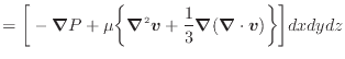 $\displaystyle = \bigg[ - \bm{\nabla} P + \mu \bigg\{ \bm{\nabla}^2 \bm{v} + \dfrac{1}{3} \bm{\nabla} (\bm{\nabla} \cdot \bm{v}) \bigg\} \bigg] dxdydz$