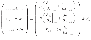 $\displaystyle \left( \begin{array}{c} \tau_{zx, {z +}} dxdy \vspace{.5em}  \t...
... w}{\partial z} \right\vert _ {{z +}} \vspace{.5em}  \end{array} \right) dxdy$