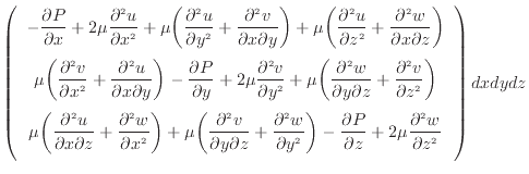 $\displaystyle \left( \begin{array}{c} - \dfrac{\partial P}{\partial x} + 2 \mu ...
...dfrac{\partial ^2 w}{\partial z^2 } \vspace{.5em}  \end{array} \right) dxdydz$