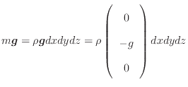 $\displaystyle m \bm{g} = \rho \bm{g} dxdydz = \rho \left( \begin{array}{c} 0 - g 0 \end{array} \right) dxdydz$