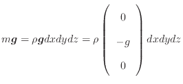 $\displaystyle m \bm{g} = \rho \bm{g} dxdydz = \rho \left( \begin{array}{c} 0  - g  0 \end{array} \right) dxdydz$