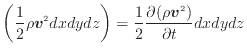 $\displaystyle \left( \frac{1} {2} \rho \bm{v}^2 dxdydz \right) = \frac{1} {2} \frac{\partial (\rho \bm{v}^2)}{\partial t} dxdydz$