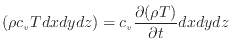 $\displaystyle \left( \rho c_v T dxdydz \right) = c_v \frac{\partial (\rho T)}{\partial t} dxdydz$