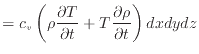 $\displaystyle = c_v \left( \rho \frac{\partial T}{\partial t} + T \frac{\partial \rho}{\partial t} \right) dxdydz$