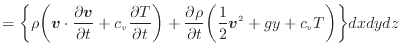 $\displaystyle = \bigg\{ \rho \bigg( \bm{v} \cdot \frac{\partial \bm{v}}{\partia...
...rho}{\partial t} \bigg( \frac{1}{2} \bm{v}^2 + gy + c_v T \bigg) \bigg\} dxdydz$