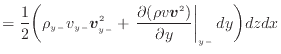 $\displaystyle = \frac{1}{2} \bigg( \rho_{y -}v_{y -}\bm{v}_{y -}^2 + \left. \dfrac{\partial (\rho v \bm{v}^2)}{\partial y} \right\vert _ {{y -}} dy \bigg) dzdx$