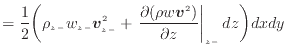 $\displaystyle = \frac{1}{2} \bigg( \rho_{z -}w_{z -}\bm{v}_{z -}^2 + \left. \dfrac{\partial (\rho w \bm{v}^2)}{\partial z} \right\vert _ {{z -}} dz \bigg) dxdy$