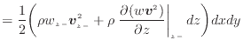 $\displaystyle = \frac{1}{2} \bigg( \rho w_{z -}\bm{v}_{z -}^2 + \rho \left. \dfrac{\partial (w \bm{v}^2)}{\partial z} \right\vert _ {{z -}} dz \bigg) dxdy$