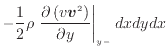 $\displaystyle - \frac{1} {2} \rho \left. \frac{\partial \left( v \bm{v}^2 \right)}{\partial y} \right\vert _ {{y -}} dxdydx$