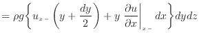 $\displaystyle = \rho g \bigg\{ u_{x -}\left( y + \frac{dy} {2} \right) + y \left. \frac{\partial u}{\partial x} \right\vert _ {{x -}} dx \bigg\} dydz$