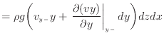 $\displaystyle = \rho g \bigg( v_{y -}y + \left. \frac{\partial (vy)}{\partial y} \right\vert _ {{y -}} dy \bigg) dzdx$