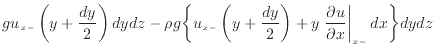 $\displaystyle g u_{x -}\left( y + \frac{dy} {2} \right) dydz - \rho g \bigg\{ u...
... + y \left. \frac{\partial u}{\partial x} \right\vert _ {{x -}} dx \bigg\} dydz$