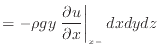 $\displaystyle = - \rho g y \left. \frac{\partial u}{\partial x} \right\vert _ {{x -}} dxdydz$