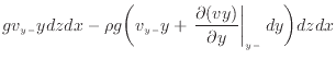 $\displaystyle g v_{y -}y dzdx - \rho g \bigg( v_{y -}y + \left. \frac{\partial (vy)}{\partial y} \right\vert _ {{y -}} dy \bigg) dzdx$