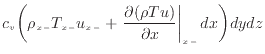 $\displaystyle c_v \bigg( \rho_{x -}T_{x -}u_{x -}+ \left. \frac{\partial (\rho T u)}{\partial x} \right\vert _ {{x -}} dx \bigg) dydz$