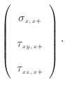 $\displaystyle \left( \begin{array}{c} \sigma_{x, {x +}}  \tau_{xy, {x +}}  \tau_{xz, {x +}} \end{array} \right) \cdot$