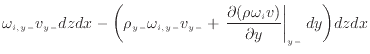 $\displaystyle \omega_{i,{y -}} v_{y -}dzdx - \bigg( \rho_{y -}\omega_{i,{y -}} ...
...{\partial (\rho \omega_{i} v)}{\partial y} \right\vert _ {{y -}} dy \bigg) dzdx$