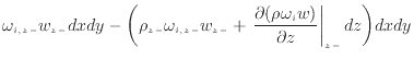 $\displaystyle \omega_{i,{z -}} w_{z -}dxdy - \bigg( \rho_{z -}\omega_{i,{z -}} ...
...{\partial (\rho \omega_{i} w)}{\partial z} \right\vert _ {{z -}} dz \bigg) dxdy$