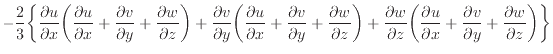 $\displaystyle - \dfrac{2}{3} \bigg\{ \dfrac{\partial u}{\partial x} \bigg( \dfr...
... \dfrac{\partial v}{\partial y} + \dfrac{\partial w}{\partial z} \bigg) \bigg\}$