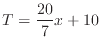 $\displaystyle T = \frac{20}{7} x + 10
$