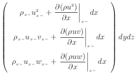 $\displaystyle \left( \begin{array}{c} \rho_{x -}u_{x -}^2 + \left. \dfrac{\part...
...rtial (\rho u w)}{\partial x} \right\vert _ {{x -}} dx \end{array} \right) dydz$