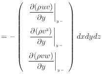 $\displaystyle = - \left( \begin{array}{c} \left. \dfrac{\partial (\rho u v)}{\p...
...artial (\rho v w)}{\partial y} \right\vert _ {{y -}} \end{array} \right) dxdydz$