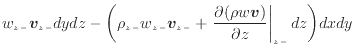 $\displaystyle w_{z -}\bm{v}_{z -}dydz - \bigg( \rho_{z -}w_{z -}\bm{v}_{z -}+ \...
... \frac{\partial (\rho w\bm{v})}{\partial z} \right\vert _ {{z -}} dz\bigg) dxdy$