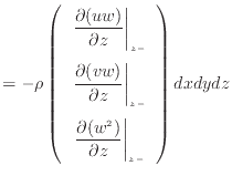 $\displaystyle = - \rho \left( \begin{array}{c} \left. \dfrac{\partial (u w)}{\p...
...c{\partial (w^2 )}{\partial z} \right\vert _ {{z -}} \end{array} \right) dxdydz$