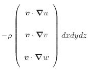 $\displaystyle - \rho \left( \begin{array}{c} \bm{v} \cdot \bm{\nabla} u \vspace...
....5em} \\ \bm{v} \cdot \bm{\nabla} w \vspace{.5em} \\ \end{array} \right) dxdydz$