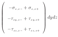 $\displaystyle \left( \begin{array}{c} - \sigma_{x, {x -}} + \sigma_{x, {x +}} \...
...xy, {x +}} \\ - \tau_{xz, {x -}} + \tau_{xz, {x +}} \\ \end{array} \right) dydz$