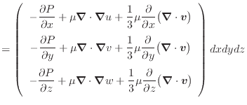 $\displaystyle = \left( \begin{array}{c} - \dfrac{\partial P}{\partial x} + \mu ...
...big( \bm{\nabla} \cdot \bm{v} \big) \vspace{.5em} \\ \end{array} \right) dxdydz$