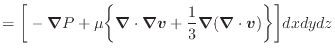 $\displaystyle = \bigg[ - \bm{\nabla} P + \mu \bigg\{ \bm{\nabla} \cdot \bm{\nab...
...{v} + \dfrac{1}{3} \bm{\nabla} (\bm{\nabla} \cdot \bm{v}) \bigg\} \bigg] dxdydz$