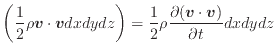 $\displaystyle \left( \frac{1}{2} \rho \bm{v} \cdot \bm{v} dxdydz \right) = \frac{1} {2} \rho \frac{\partial (\bm{v} \cdot \bm{v}) }{\partial t} dxdydz \nonumber$