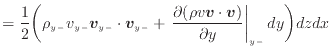 $\displaystyle = \frac{1}{2} \bigg( \rho_{y -}v_{y -}\bm{v}_{y -}\cdot \bm{v}_{y...
... (\rho v \bm{v} \cdot \bm{v})}{\partial y} \right\vert _ {{y -}} dy \bigg) dzdx$