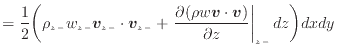 $\displaystyle = \frac{1}{2} \bigg( \rho_{z -}w_{z -}\bm{v}_{z -}\cdot \bm{v}_{z...
... (\rho w \bm{v} \cdot \bm{v})}{\partial z} \right\vert _ {{z -}} dz \bigg) dxdy$