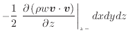 $\displaystyle - \frac{1} {2} \left. \frac{\partial \left( \rho w \bm{v} \cdot \bm{v} \right)}{\partial z} \right\vert _ {{z -}} dxdydz$