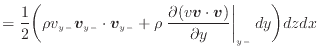 $\displaystyle = \frac{1}{2} \bigg( \rho v_{y -}\bm{v}_{y -}\cdot \bm{v}_{y -}+ ...
...rtial (v \bm{v} \cdot \bm{v})}{\partial y} \right\vert _ {{y -}} dy \bigg) dzdx$