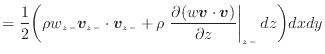 $\displaystyle = \frac{1}{2} \bigg( \rho w_{z -}\bm{v}_{z -}\cdot \bm{v}_{z -}+ ...
...rtial (w \bm{v} \cdot \bm{v})}{\partial z} \right\vert _ {{z -}} dz \bigg) dxdy$